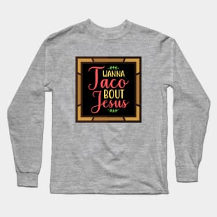 Wanna Taco Bout Jesus Long Sleeve T-Shirt